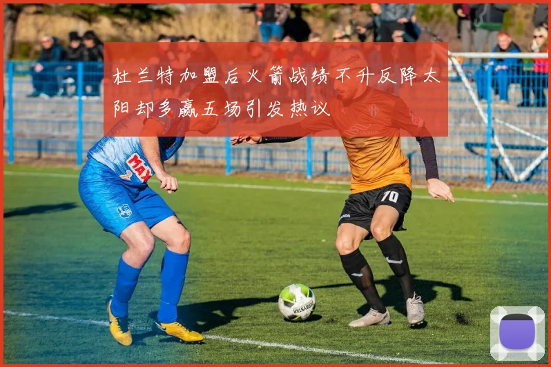 杜兰特加盟后火箭战绩不升反降太阳却多赢五场引发热议