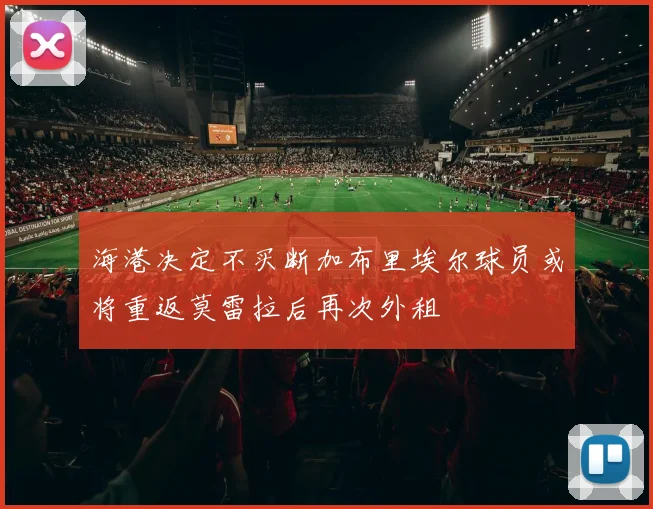 海港决定不买断加布里埃尔球员或将重返莫雷拉后再次外租