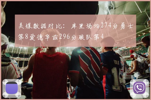 美媒数据对比：库里场均274分勇士第8爱德华兹296分狼队第4