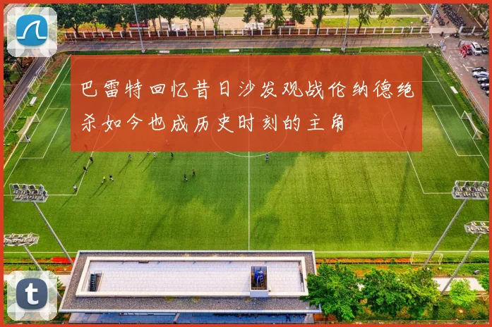 巴雷特回忆昔日沙发观战伦纳德绝杀如今也成历史时刻的主角