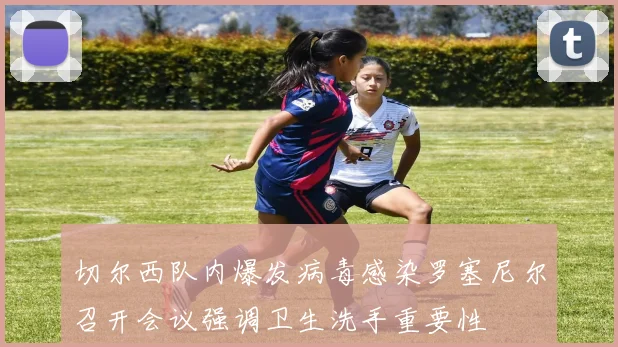 切尔西队内爆发病毒感染罗塞尼尔召开会议强调卫生洗手重要性