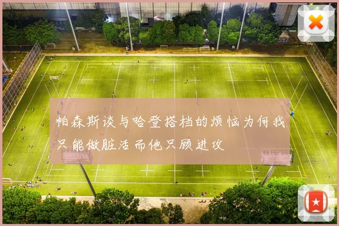 帕森斯谈与哈登搭档的烦恼为何我只能做脏活而他只顾进攻